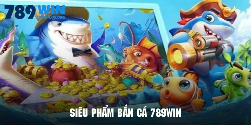 Siêu phẩm bắn cá 789win