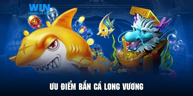 Ưu điểm bắn cá Long Vương