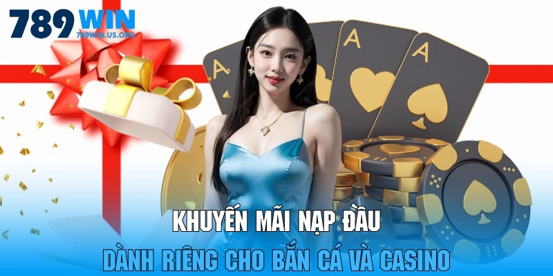 Khuyến mãi nạp đầu 789win dành riêng cho bắn cá và casino