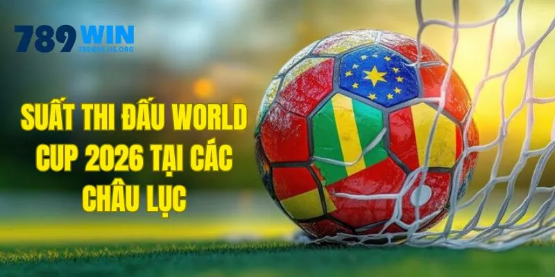 Suất thi đấu World Cup 2026 tại các châu lục