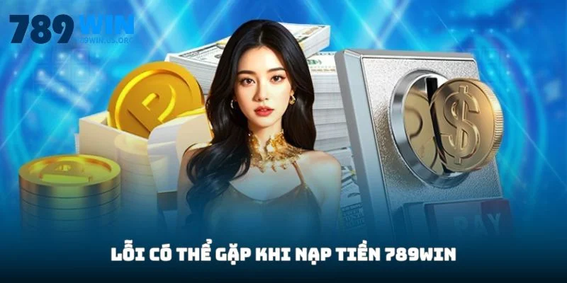 Lỗi có thể gặp khi nạp tiền 789win