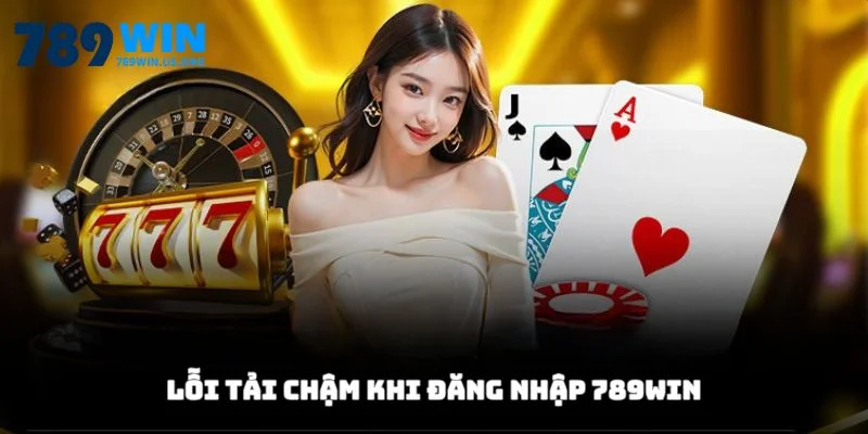 Lỗi tải chậm khi đăng nhập 789win